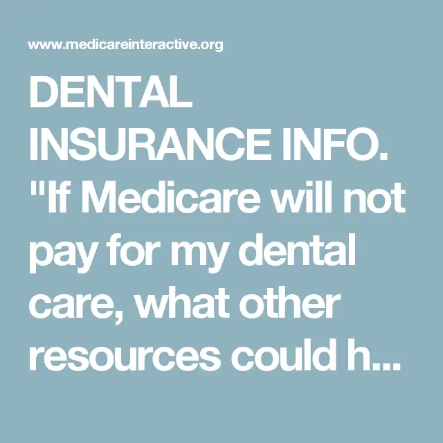 DENTAL INSURANCE INFO. " If Medicare will not pay for my dental care ...