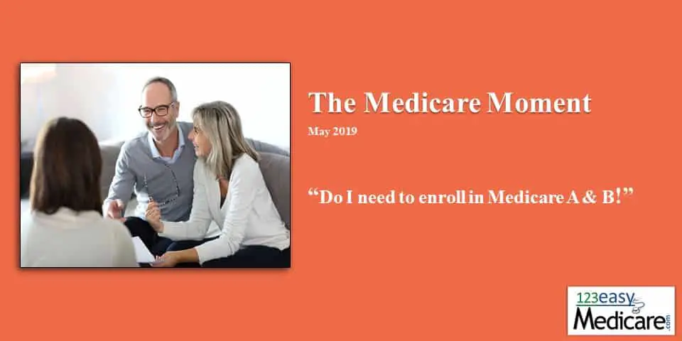 Do I need to enroll in Medicare A& B May 2019