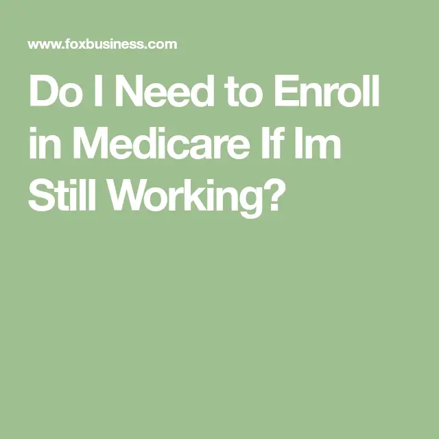 Do I Need to Enroll in Medicare If Im Still Working?
