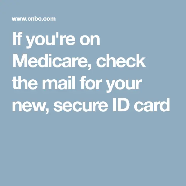 On Medicare? Check the mail for your new, secure ID card