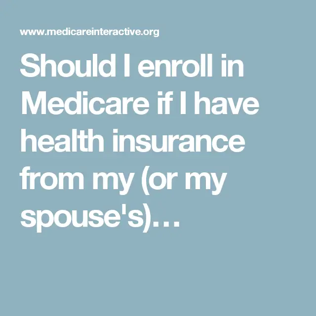 Should I enroll in Medicare if I have health insurance ...